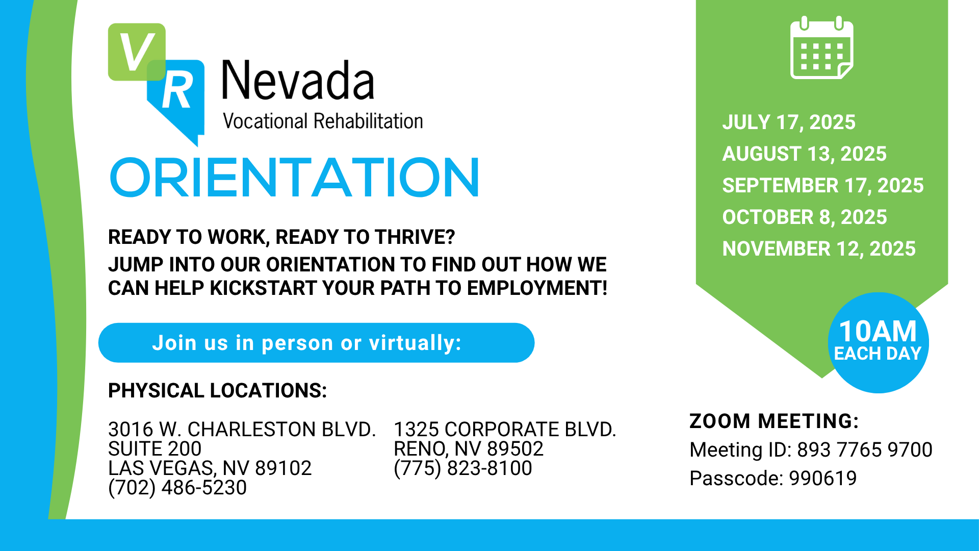 VR-Orientation-2-1 Orientation Ready to work, ready to thrive? Jump into our orientation to find out how we can help kickstart your path to employment! Join us in person or virtually. July 17, august 13, September 17, october 8, november 12, 2025 10am each day Physical Locations: 3016 west chaleston blvd. suite 200 Las Vegas Nv 89102 702-486-5230 1325 Corporate blvd. Reno, Nv 89502 775-823-8100 Zoom Meeting: Meeting id: 893 7765 9700 passcode: 990619
